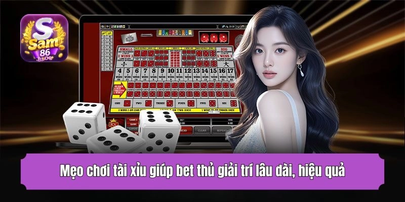 Mẹo chơi tài xỉu giúp bet thủ giải trí lâu dài, hiệu quả